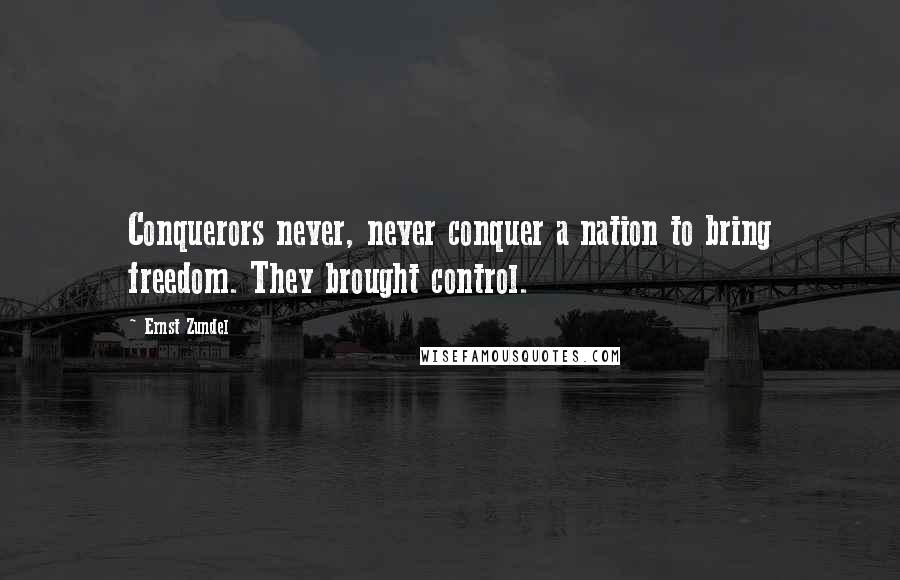 Ernst Zundel Quotes: Conquerors never, never conquer a nation to bring freedom. They brought control.