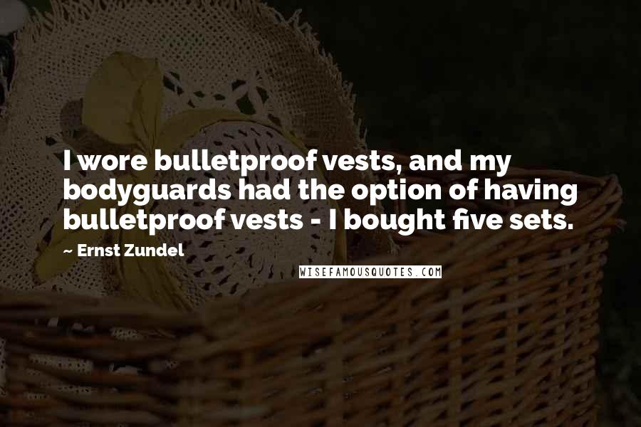 Ernst Zundel Quotes: I wore bulletproof vests, and my bodyguards had the option of having bulletproof vests - I bought five sets.