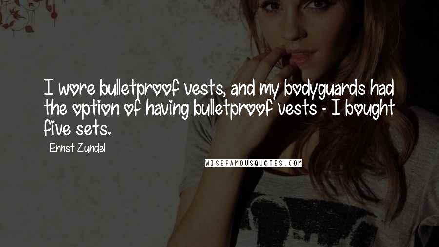 Ernst Zundel Quotes: I wore bulletproof vests, and my bodyguards had the option of having bulletproof vests - I bought five sets.