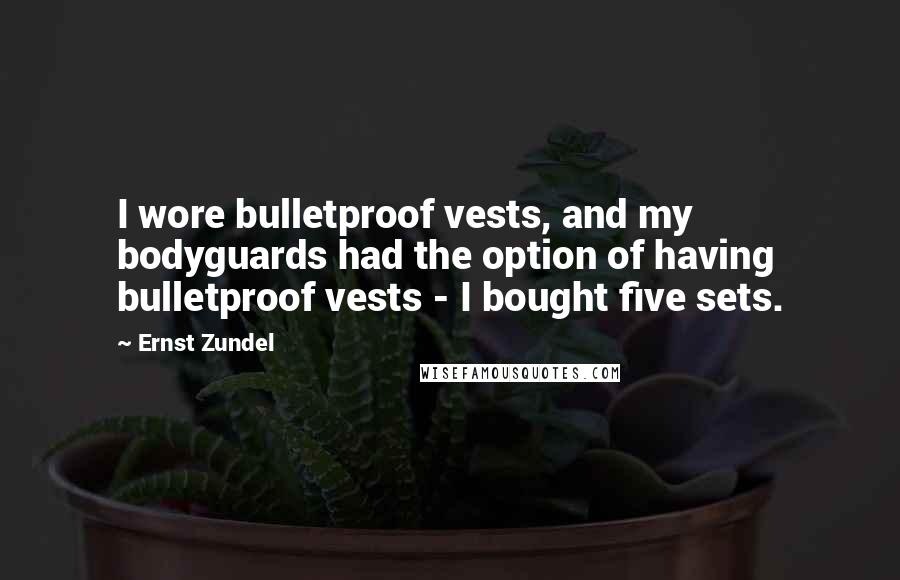 Ernst Zundel Quotes: I wore bulletproof vests, and my bodyguards had the option of having bulletproof vests - I bought five sets.