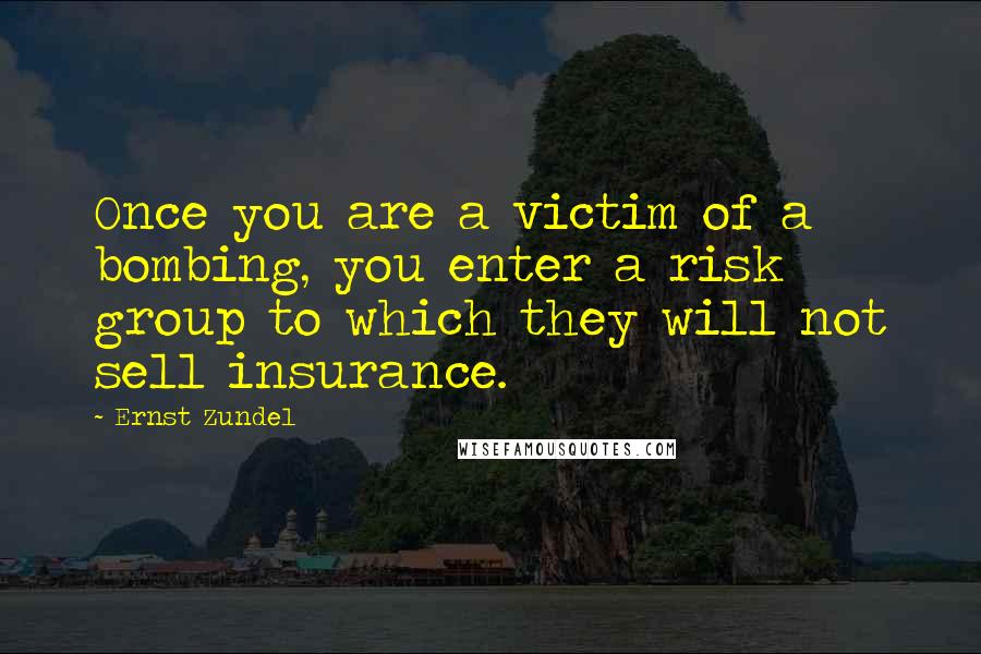 Ernst Zundel Quotes: Once you are a victim of a bombing, you enter a risk group to which they will not sell insurance.