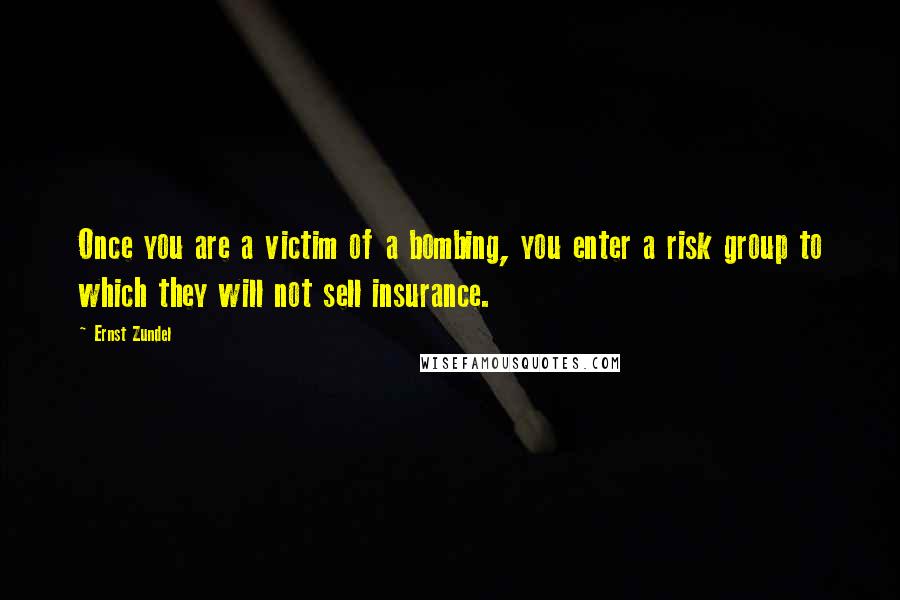 Ernst Zundel Quotes: Once you are a victim of a bombing, you enter a risk group to which they will not sell insurance.