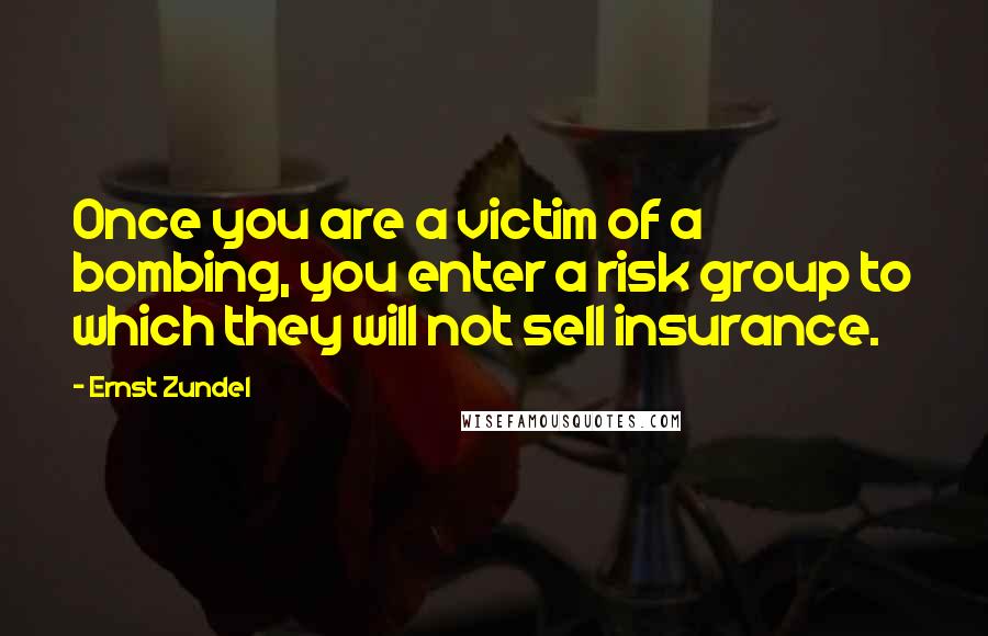 Ernst Zundel Quotes: Once you are a victim of a bombing, you enter a risk group to which they will not sell insurance.