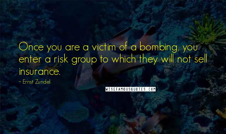 Ernst Zundel Quotes: Once you are a victim of a bombing, you enter a risk group to which they will not sell insurance.