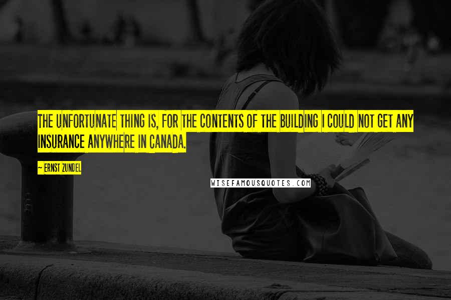 Ernst Zundel Quotes: The unfortunate thing is, for the contents of the building I could not get any insurance anywhere in Canada.