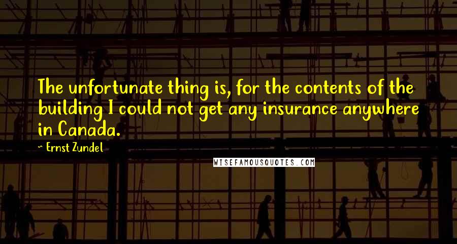 Ernst Zundel Quotes: The unfortunate thing is, for the contents of the building I could not get any insurance anywhere in Canada.