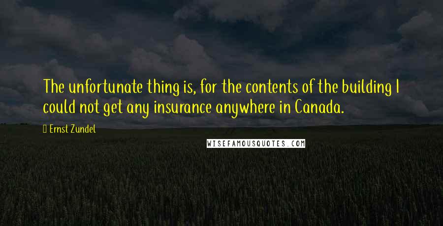 Ernst Zundel Quotes: The unfortunate thing is, for the contents of the building I could not get any insurance anywhere in Canada.