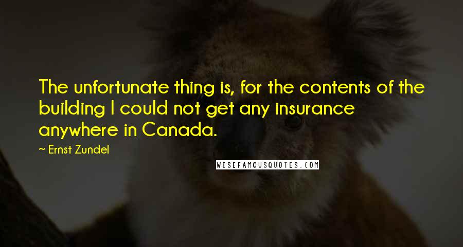 Ernst Zundel Quotes: The unfortunate thing is, for the contents of the building I could not get any insurance anywhere in Canada.