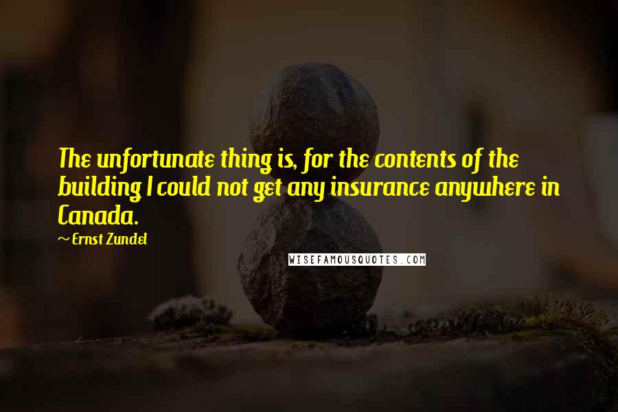 Ernst Zundel Quotes: The unfortunate thing is, for the contents of the building I could not get any insurance anywhere in Canada.