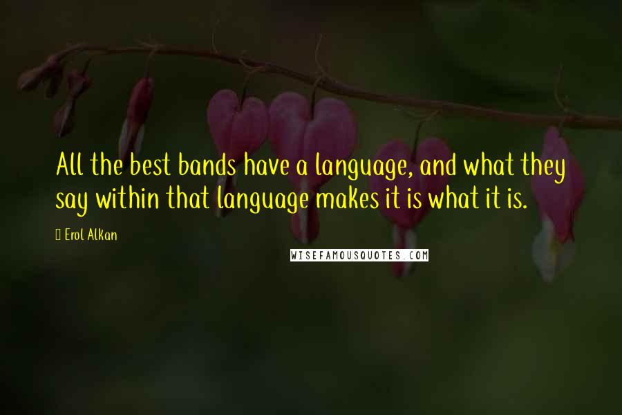 Erol Alkan Quotes: All the best bands have a language, and what they say within that language makes it is what it is.