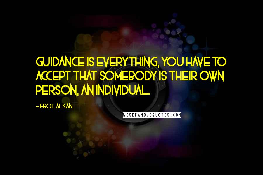 Erol Alkan Quotes: Guidance is everything, you have to accept that somebody is their own person, an individual.