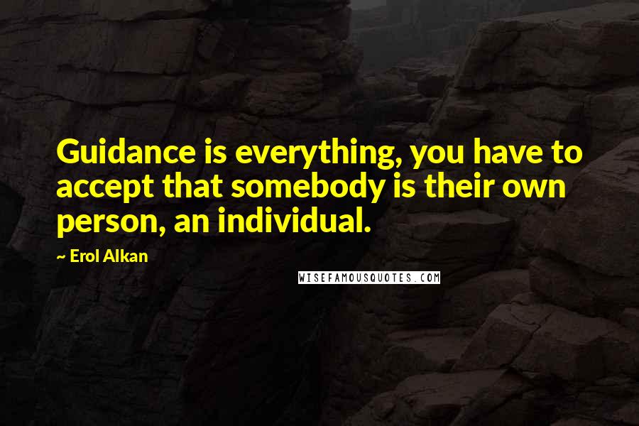 Erol Alkan Quotes: Guidance is everything, you have to accept that somebody is their own person, an individual.