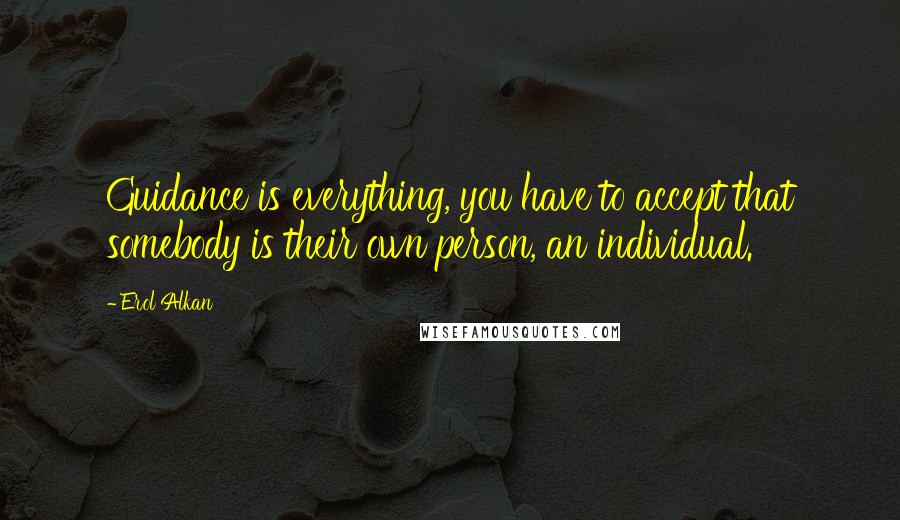 Erol Alkan Quotes: Guidance is everything, you have to accept that somebody is their own person, an individual.