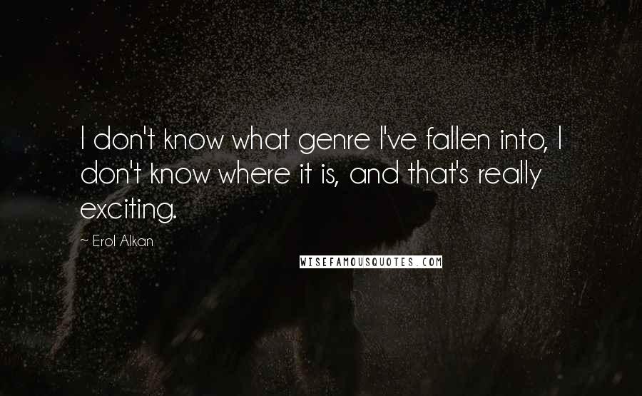 Erol Alkan Quotes: I don't know what genre I've fallen into, I don't know where it is, and that's really exciting.