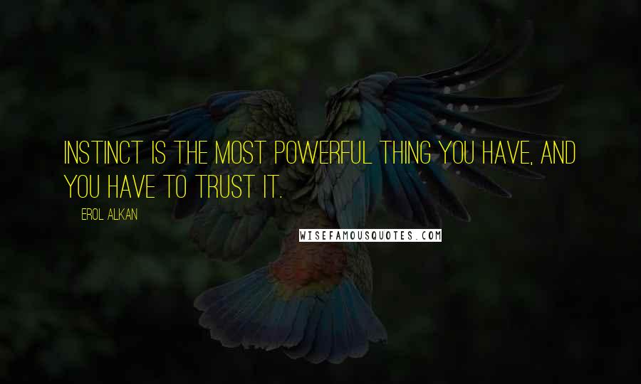 Erol Alkan Quotes: Instinct is the most powerful thing you have, and you have to trust it.