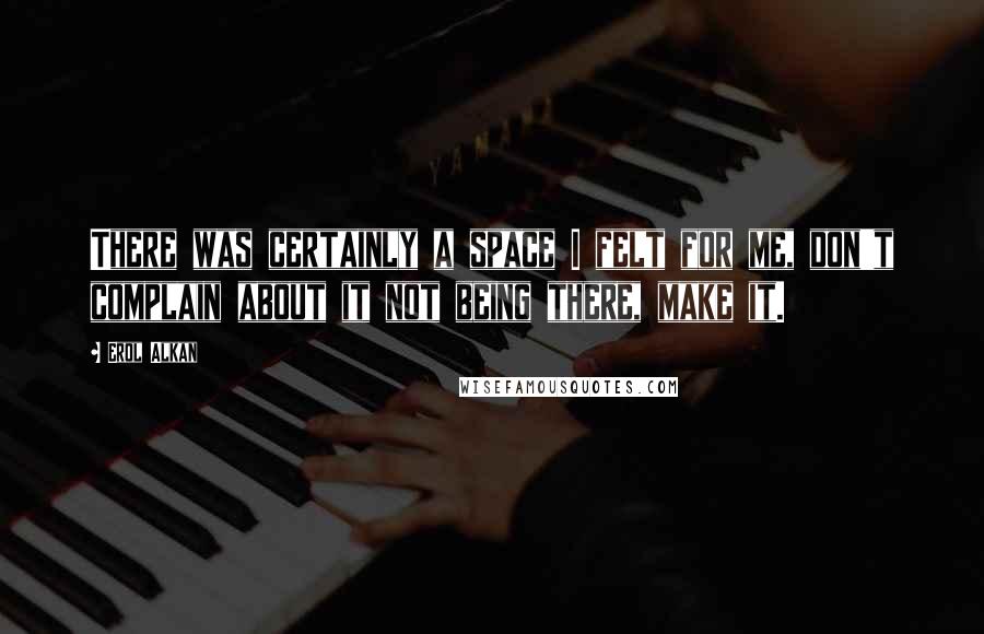 Erol Alkan Quotes: There was certainly a space I felt for me, don't complain about it not being there, make it.