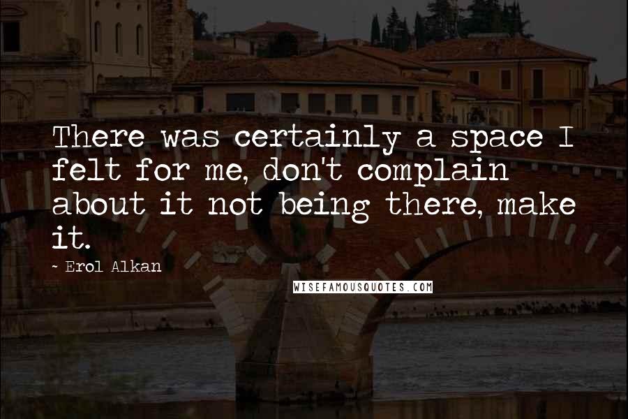 Erol Alkan Quotes: There was certainly a space I felt for me, don't complain about it not being there, make it.