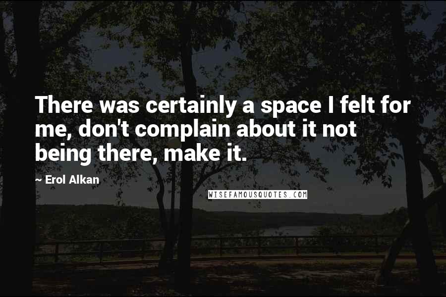 Erol Alkan Quotes: There was certainly a space I felt for me, don't complain about it not being there, make it.
