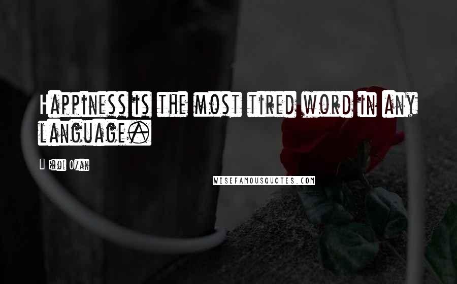 Erol Ozan Quotes: Happiness is the most tired word in any language.