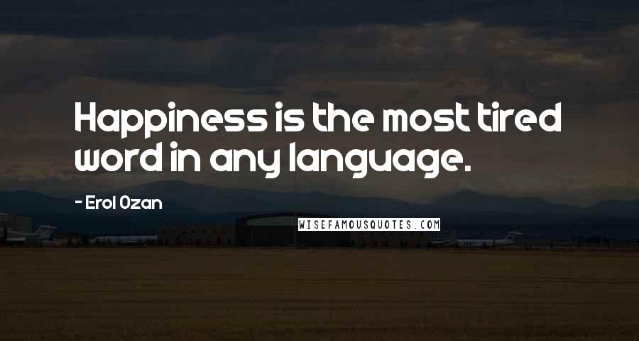 Erol Ozan Quotes: Happiness is the most tired word in any language.