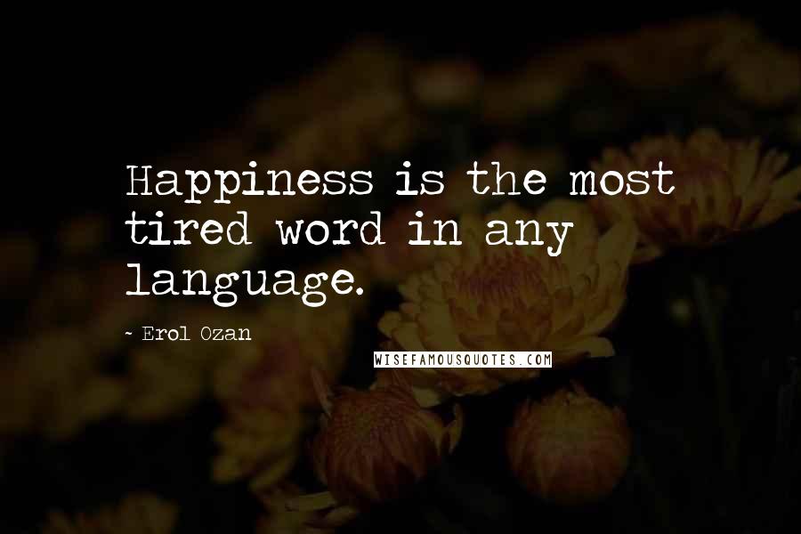 Erol Ozan Quotes: Happiness is the most tired word in any language.