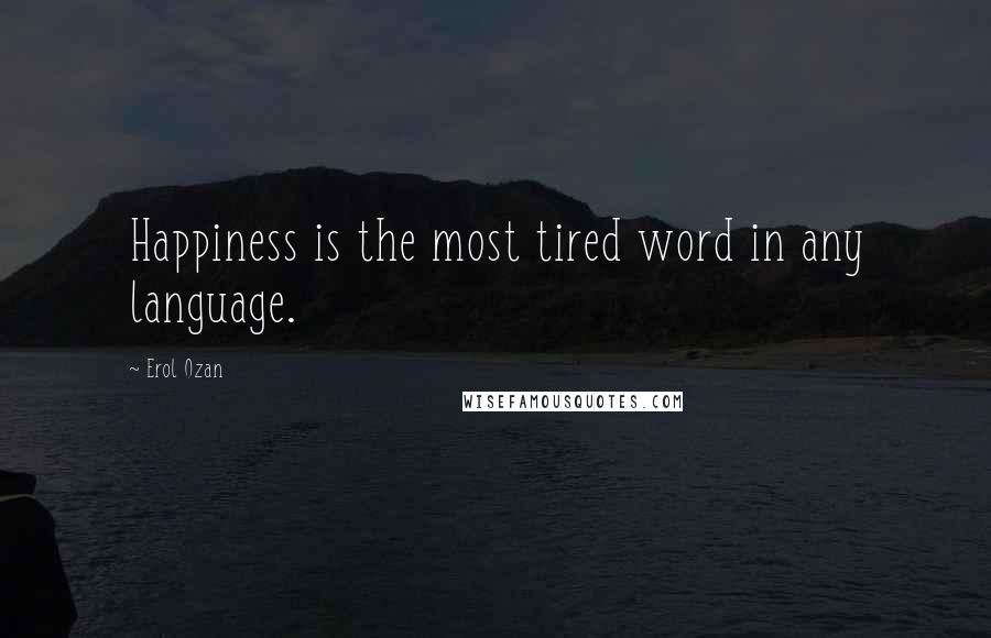Erol Ozan Quotes: Happiness is the most tired word in any language.