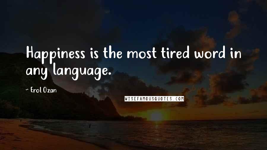 Erol Ozan Quotes: Happiness is the most tired word in any language.