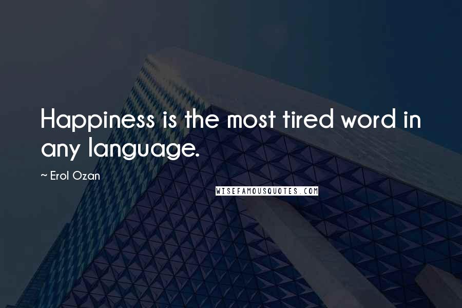 Erol Ozan Quotes: Happiness is the most tired word in any language.