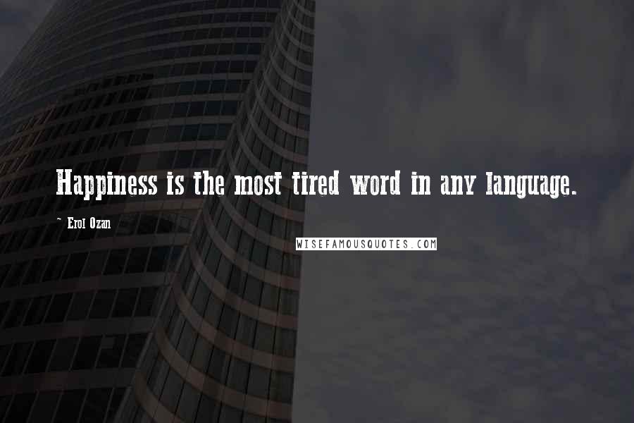 Erol Ozan Quotes: Happiness is the most tired word in any language.