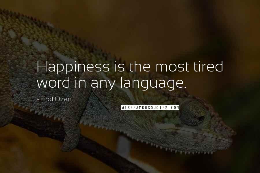 Erol Ozan Quotes: Happiness is the most tired word in any language.