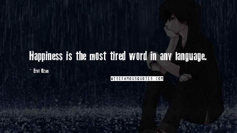 Erol Ozan Quotes: Happiness is the most tired word in any language.