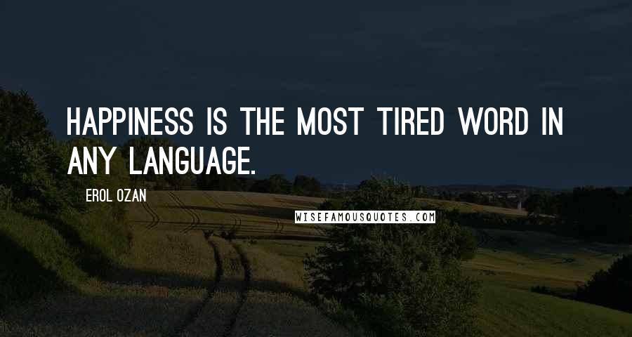 Erol Ozan Quotes: Happiness is the most tired word in any language.