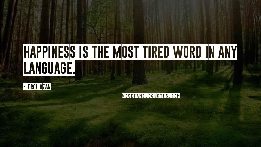 Erol Ozan Quotes: Happiness is the most tired word in any language.