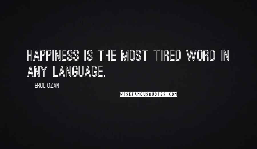 Erol Ozan Quotes: Happiness is the most tired word in any language.