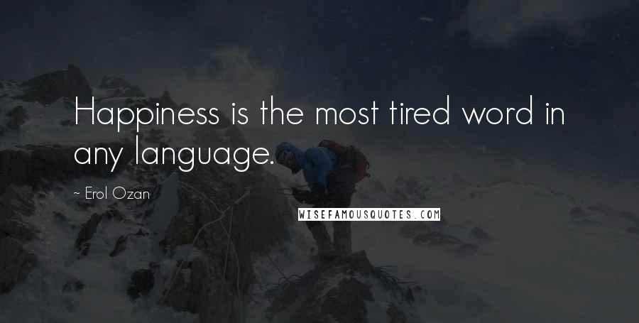 Erol Ozan Quotes: Happiness is the most tired word in any language.