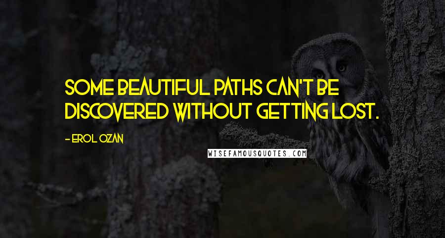 Erol Ozan Quotes: Some beautiful paths can't be discovered without getting lost.