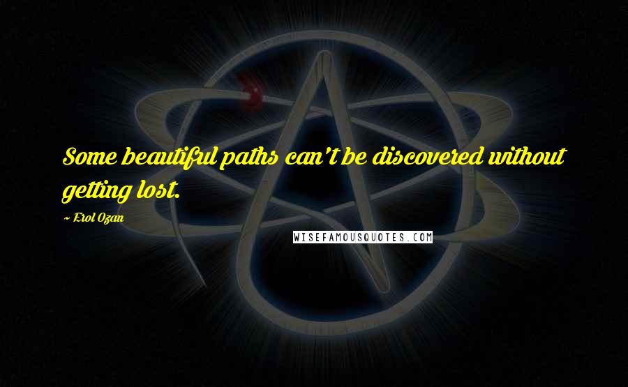 Erol Ozan Quotes: Some beautiful paths can't be discovered without getting lost.