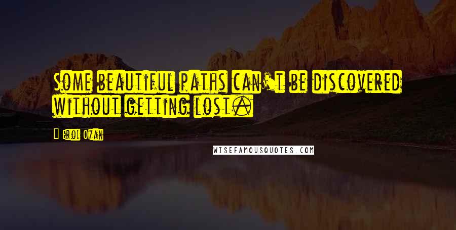 Erol Ozan Quotes: Some beautiful paths can't be discovered without getting lost.