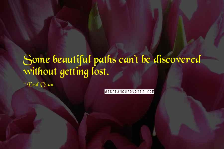 Erol Ozan Quotes: Some beautiful paths can't be discovered without getting lost.