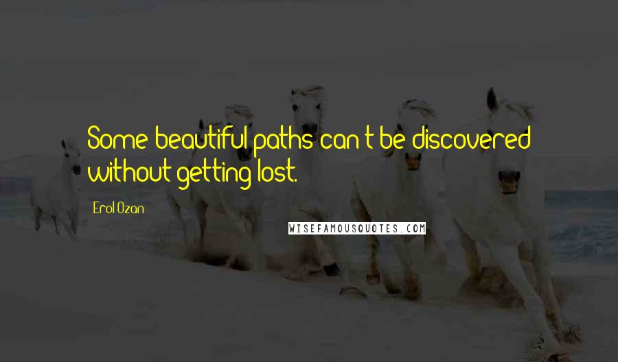 Erol Ozan Quotes: Some beautiful paths can't be discovered without getting lost.