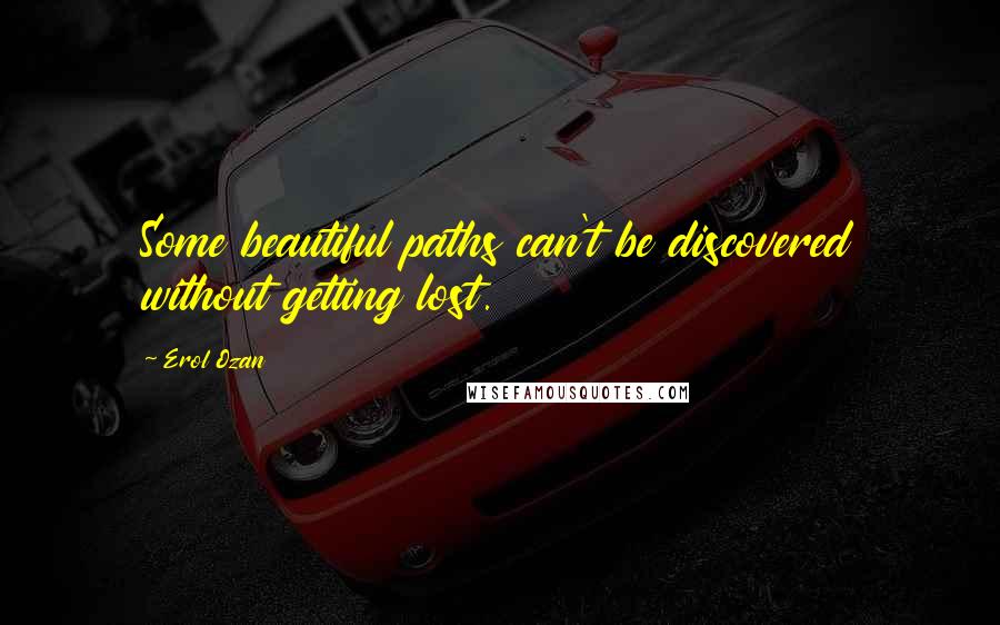 Erol Ozan Quotes: Some beautiful paths can't be discovered without getting lost.