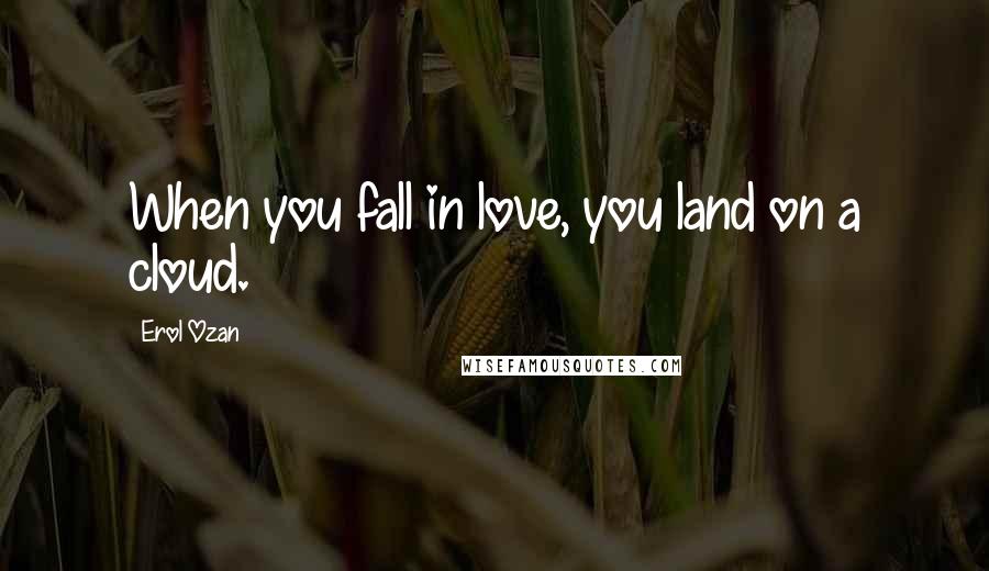 Erol Ozan Quotes: When you fall in love, you land on a cloud.