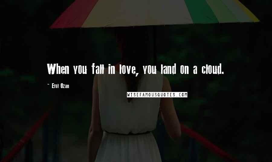 Erol Ozan Quotes: When you fall in love, you land on a cloud.
