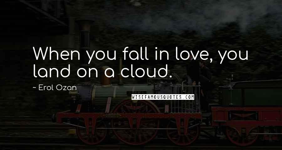Erol Ozan Quotes: When you fall in love, you land on a cloud.