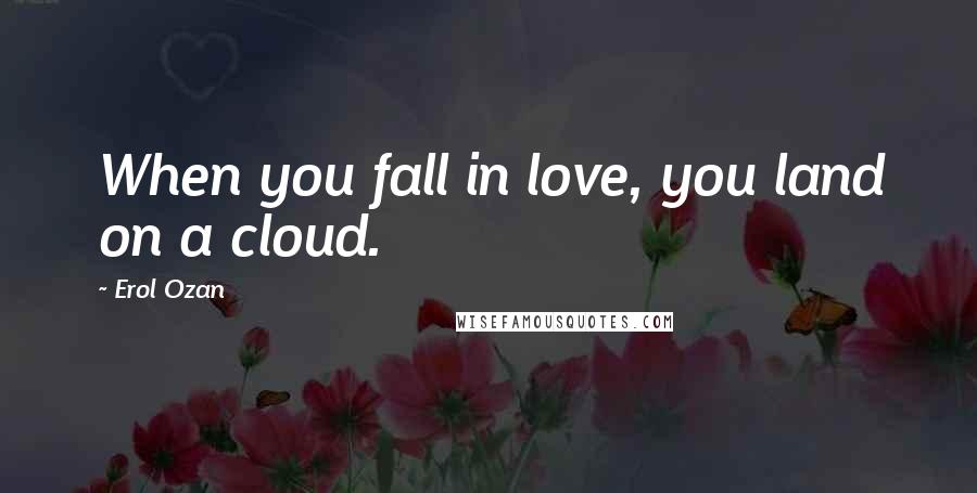 Erol Ozan Quotes: When you fall in love, you land on a cloud.