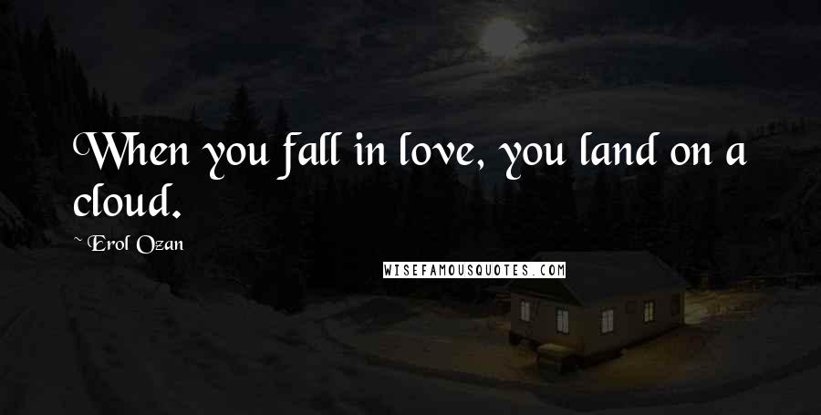 Erol Ozan Quotes: When you fall in love, you land on a cloud.