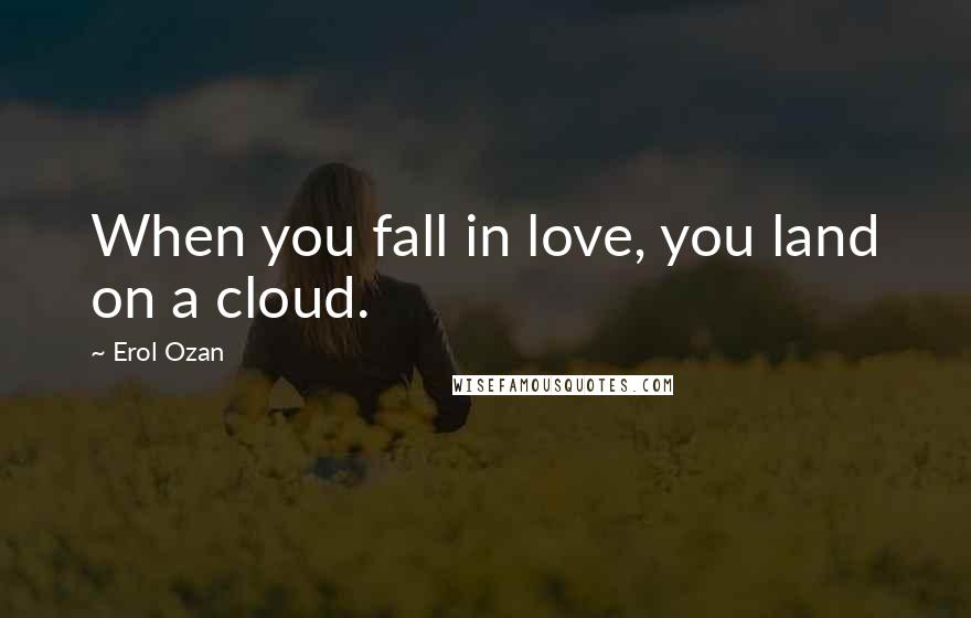 Erol Ozan Quotes: When you fall in love, you land on a cloud.