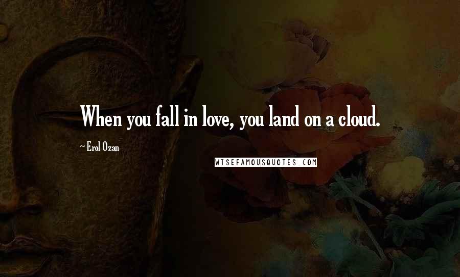 Erol Ozan Quotes: When you fall in love, you land on a cloud.