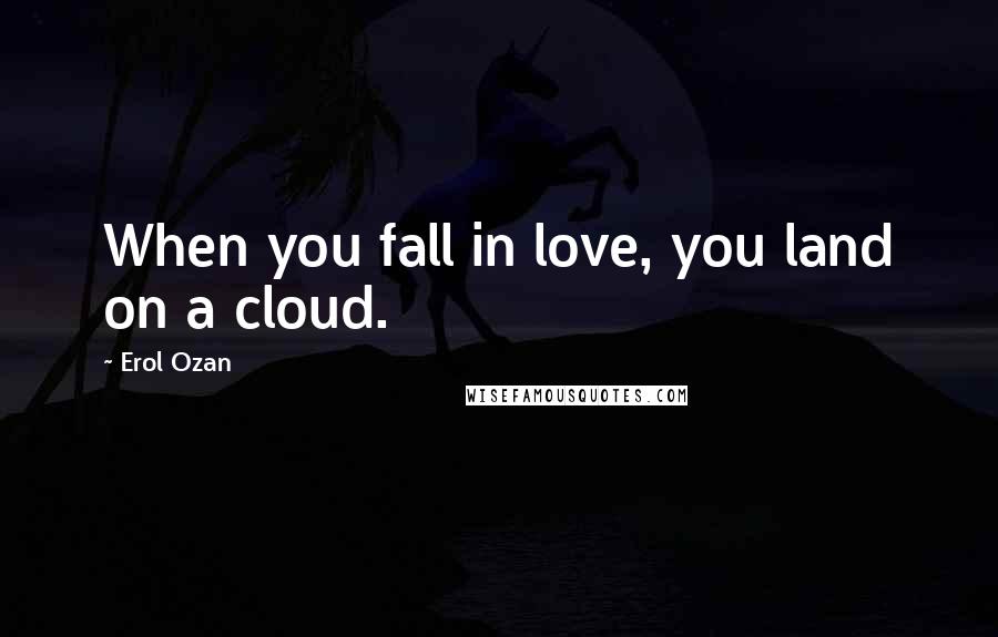 Erol Ozan Quotes: When you fall in love, you land on a cloud.