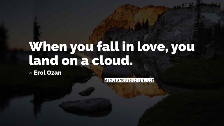 Erol Ozan Quotes: When you fall in love, you land on a cloud.
